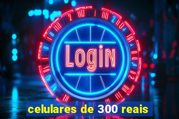 celulares de 300 reais